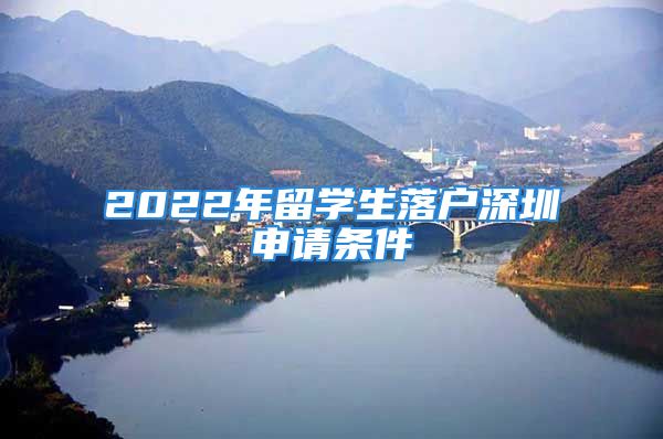 2022年留學生落戶深圳申請條件