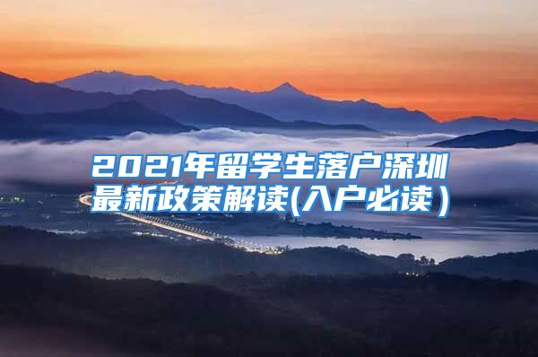 2021年留學(xué)生落戶深圳最新政策解讀(入戶必讀）