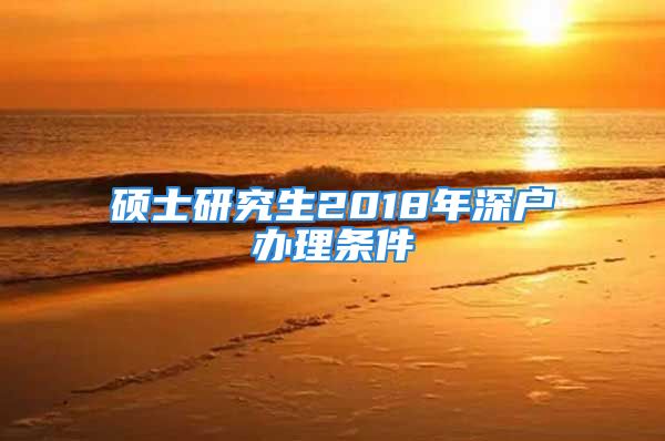 碩士研究生2018年深戶辦理?xiàng)l件