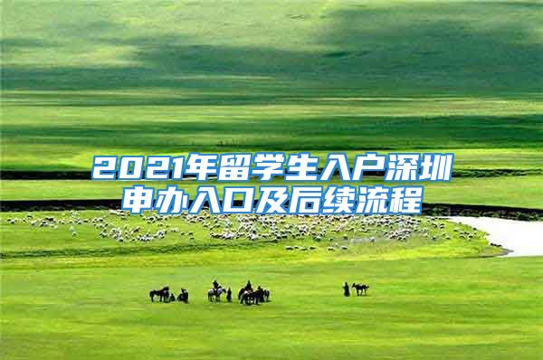 2021年留學(xué)生入戶深圳申辦入口及后續(xù)流程