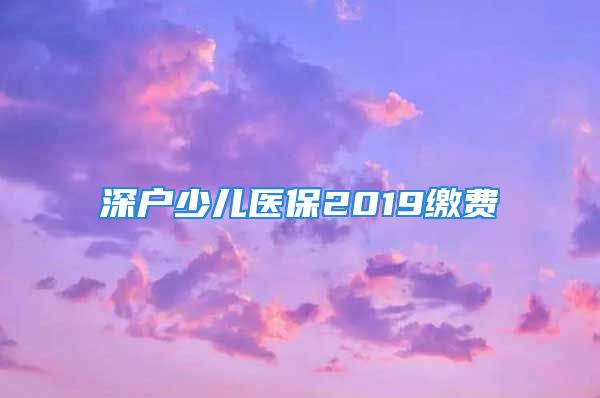 深戶少兒醫(yī)保2019繳費