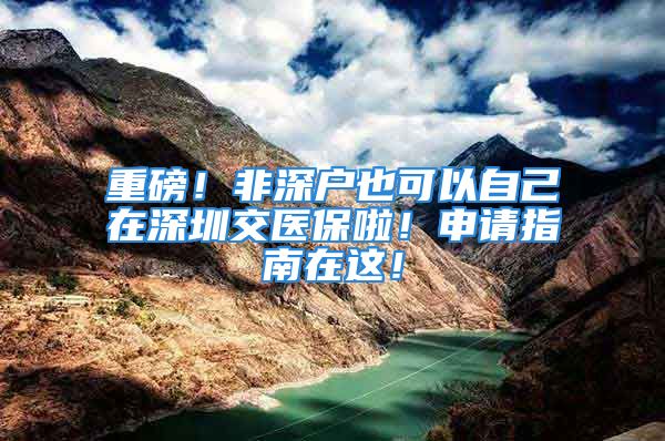 重磅！非深戶也可以自己在深圳交醫(yī)保啦！申請指南在這！