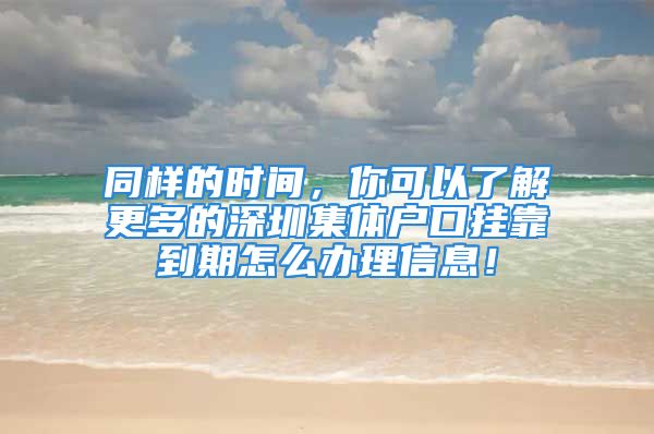 同樣的時間，你可以了解更多的深圳集體戶口掛靠到期怎么辦理信息！