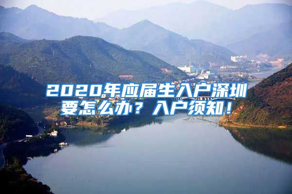 2020年應屆生入戶深圳要怎么辦？入戶須知！