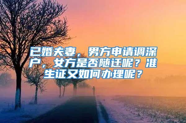 已婚夫妻，男方申請調(diào)深戶，女方是否隨遷呢？準(zhǔn)生證又如何辦理呢？