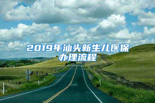 2019年汕頭新生兒醫(yī)保辦理流程