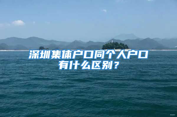 深圳集體戶口同個人戶口有什么區(qū)別？