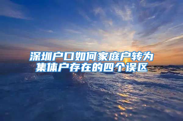 深圳戶口如何家庭戶轉(zhuǎn)為集體戶存在的四個誤區(qū)