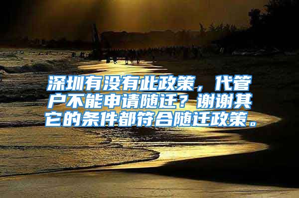 深圳有沒有此政策，代管戶不能申請隨遷？謝謝其它的條件都符合隨遷政策。