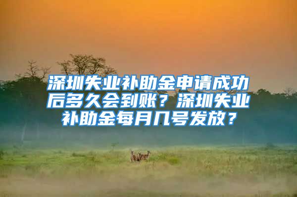 深圳失業(yè)補助金申請成功后多久會到賬？深圳失業(yè)補助金每月幾號發(fā)放？