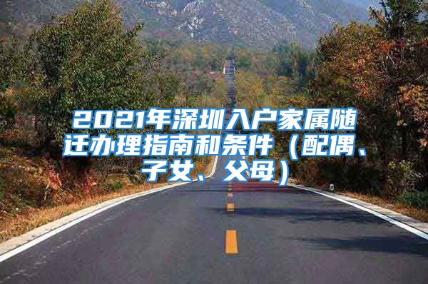 2021年深圳入戶家屬隨遷辦理指南和條件（配偶、子女、父母）