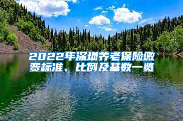 2022年深圳養(yǎng)老保險(xiǎn)繳費(fèi)標(biāo)準(zhǔn)、比例及基數(shù)一覽