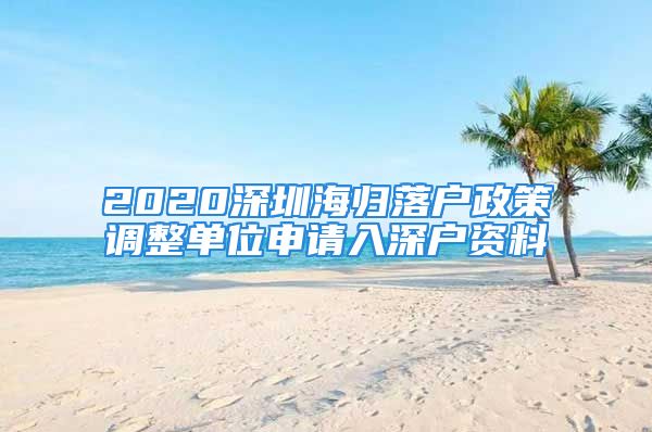 2020深圳海歸落戶政策調(diào)整單位申請入深戶資料