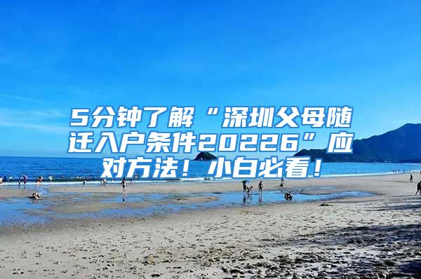 5分鐘了解“深圳父母隨遷入戶條件20226”應(yīng)對方法！小白必看！