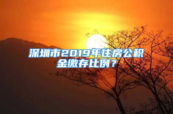 深圳市2019年住房公積金繳存比例？