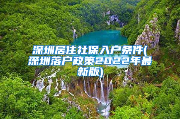 深圳居住社保入戶條件(深圳落戶政策2022年最新版)