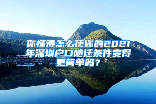 你懂得怎么使你的2021年深圳戶口隨遷條件變得更簡單嗎？