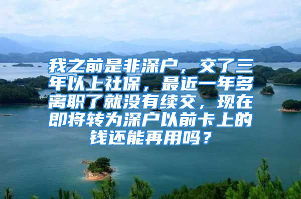 我之前是非深戶，交了三年以上社保，最近一年多離職了就沒有續(xù)交，現在即將轉為深戶以前卡上的錢還能再用嗎？