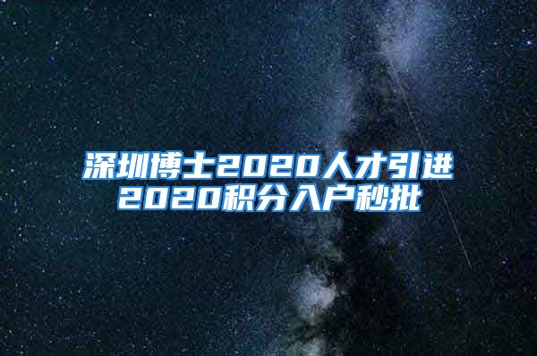 深圳博士2020人才引進(jìn)2020積分入戶秒批