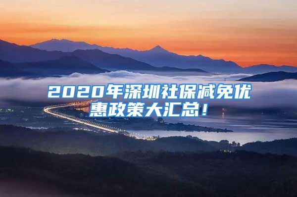 2020年深圳社保減免優(yōu)惠政策大匯總！