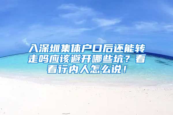 入深圳集體戶口后還能轉(zhuǎn)走嗎應(yīng)該避開哪些坑？看看行內(nèi)人怎么說！