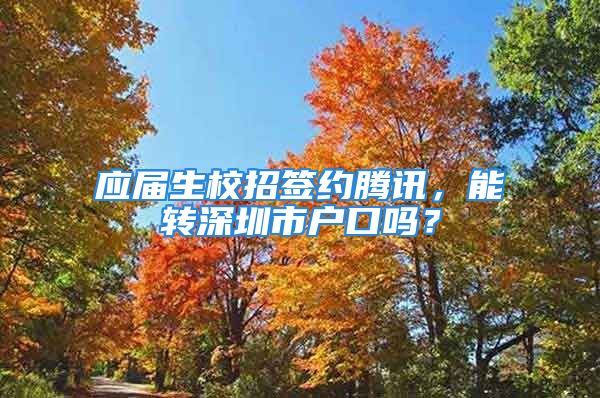 應(yīng)屆生校招簽約騰訊，能轉(zhuǎn)深圳市戶口嗎？