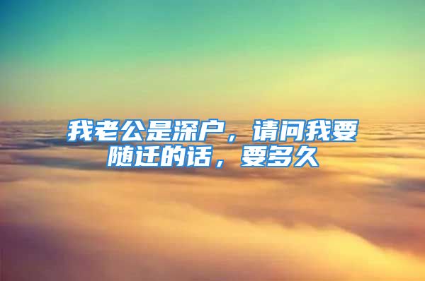 我老公是深戶，請問我要隨遷的話，要多久