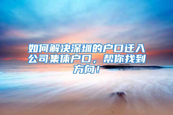 如何解決深圳的戶口遷入公司集體戶口，幫你找到方向！