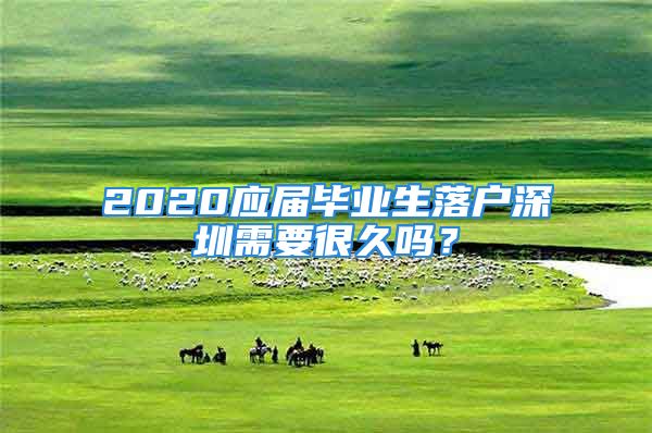 2020應(yīng)屆畢業(yè)生落戶深圳需要很久嗎？