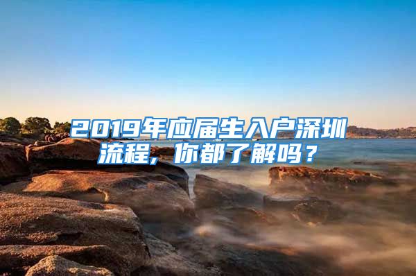 2019年應(yīng)屆生入戶深圳流程, 你都了解嗎？