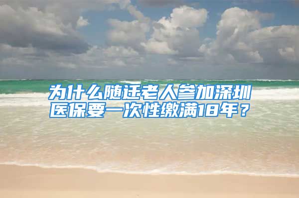 為什么隨遷老人參加深圳醫(yī)保要一次性繳滿18年？