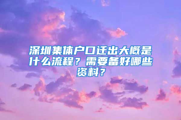 深圳集體戶口遷出大概是什么流程？需要備好哪些資料？