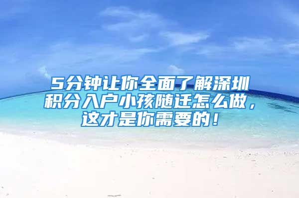 5分鐘讓你全面了解深圳積分入戶小孩隨遷怎么做，這才是你需要的！