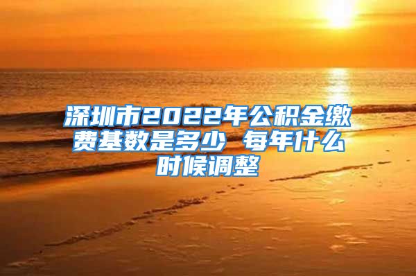 深圳市2022年公積金繳費基數(shù)是多少 每年什么時候調(diào)整