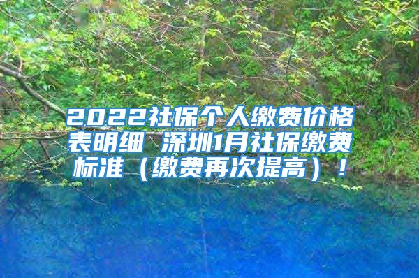 2022社保個(gè)人繳費(fèi)價(jià)格表明細(xì) 深圳1月社保繳費(fèi)標(biāo)準(zhǔn)（繳費(fèi)再次提高）！