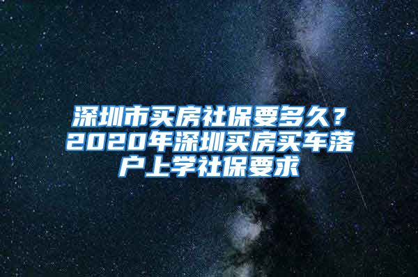 深圳市買房社保要多久？2020年深圳買房買車落戶上學(xué)社保要求