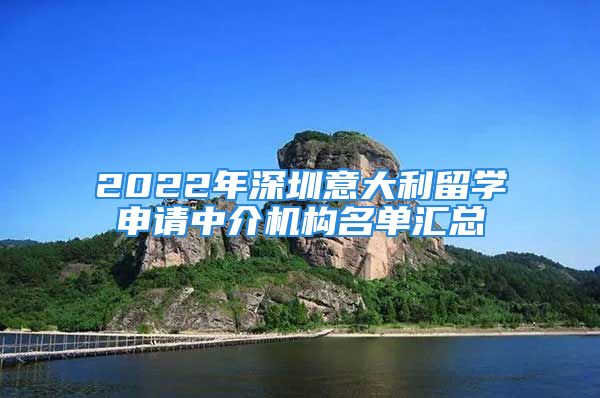 2022年深圳意大利留學(xué)申請中介機(jī)構(gòu)名單匯總