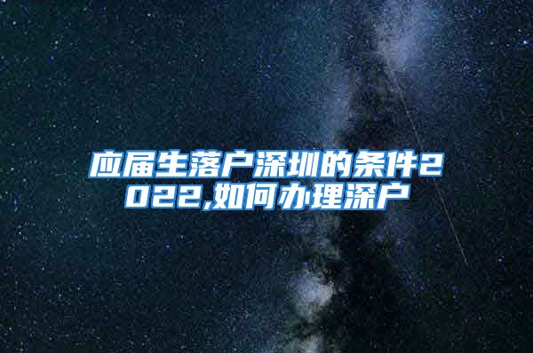 應(yīng)屆生落戶深圳的條件2022,如何辦理深戶