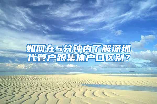 如何在5分鐘內(nèi)了解深圳代管戶跟集體戶口區(qū)別？