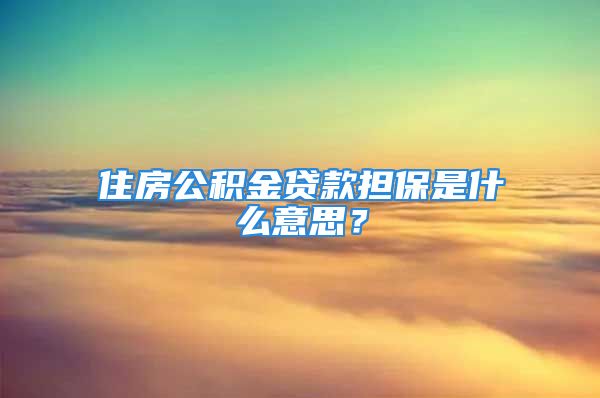 住房公積金貸款擔(dān)保是什么意思？