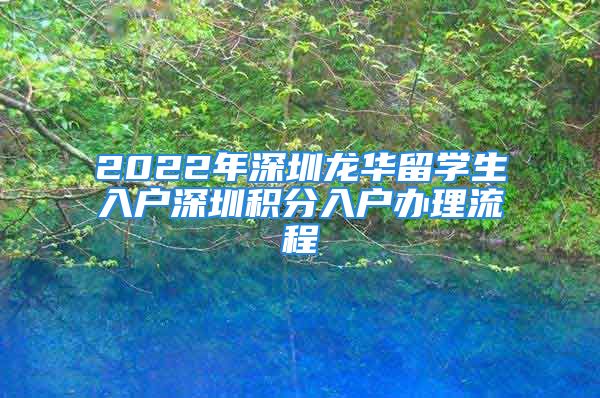 2022年深圳龍華留學生入戶深圳積分入戶辦理流程