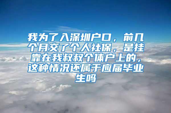 我為了入深圳戶口，前幾個月交了個人社保，是掛靠在我叔叔個體戶上的，這種情況還屬于應(yīng)屆畢業(yè)生嗎