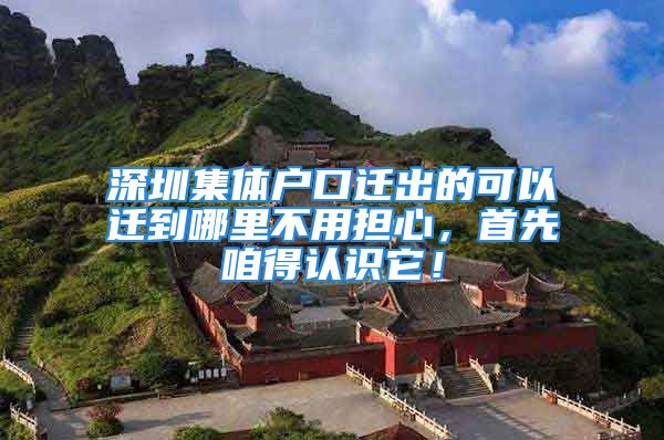 深圳集體戶口遷出的可以遷到哪里不用擔心，首先咱得認識它！