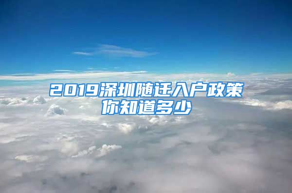 2019深圳隨遷入戶政策你知道多少