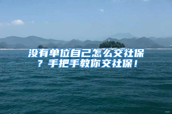 沒有單位自己怎么交社保？手把手教你交社保！