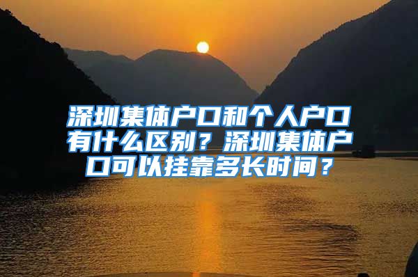 深圳集體戶口和個(gè)人戶口有什么區(qū)別？深圳集體戶口可以掛靠多長(zhǎng)時(shí)間？