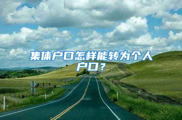 集體戶口怎樣能轉(zhuǎn)為個(gè)人戶口？