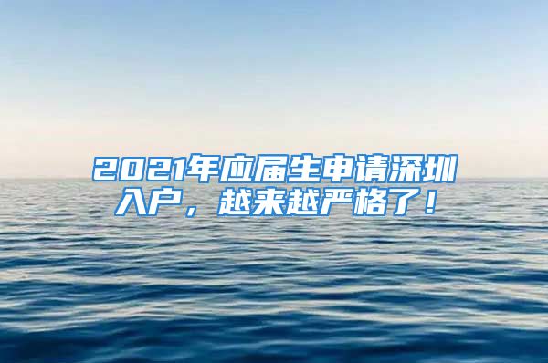 2021年應(yīng)屆生申請(qǐng)深圳入戶，越來(lái)越嚴(yán)格了！