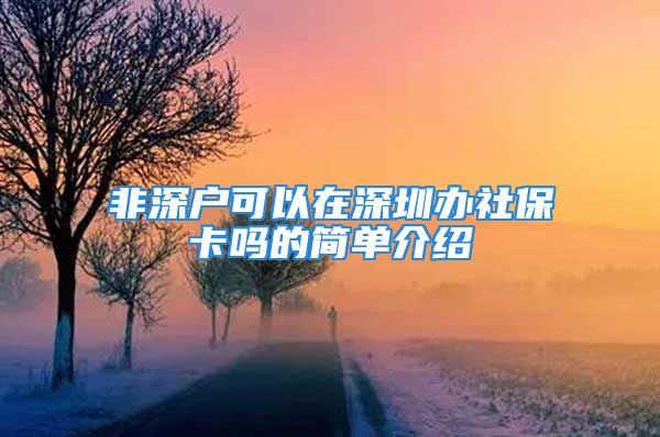 非深戶可以在深圳辦社?？▎岬暮?jiǎn)單介紹