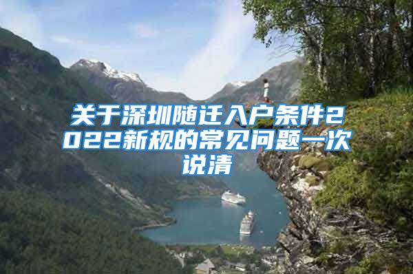 關(guān)于深圳隨遷入戶條件2022新規(guī)的常見問題一次說清